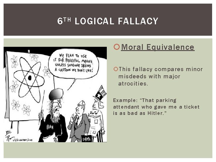 6 TH LOGICAL FALLACY Moral Equivalence This fallacy compares minor misdeeds with major atrocities.
