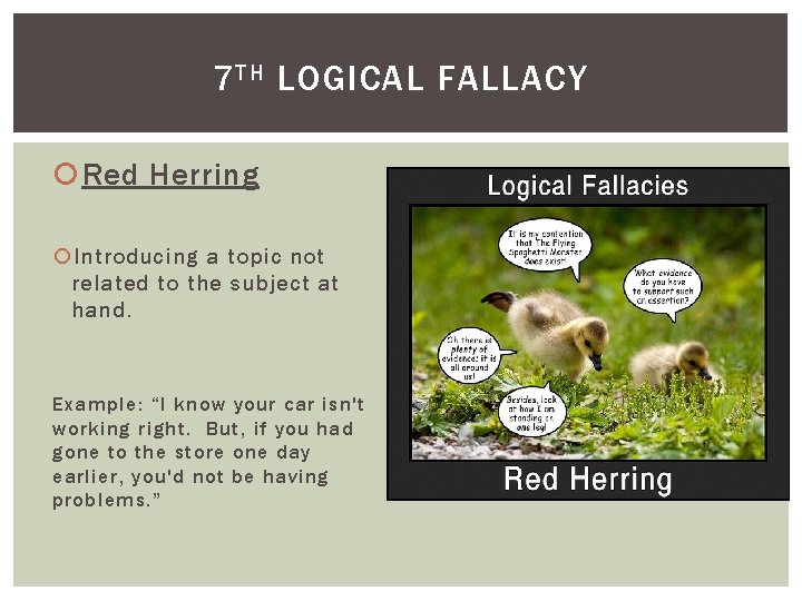 7 TH LOGICAL FALLACY Red Herring Introducing a topic not related to the subject