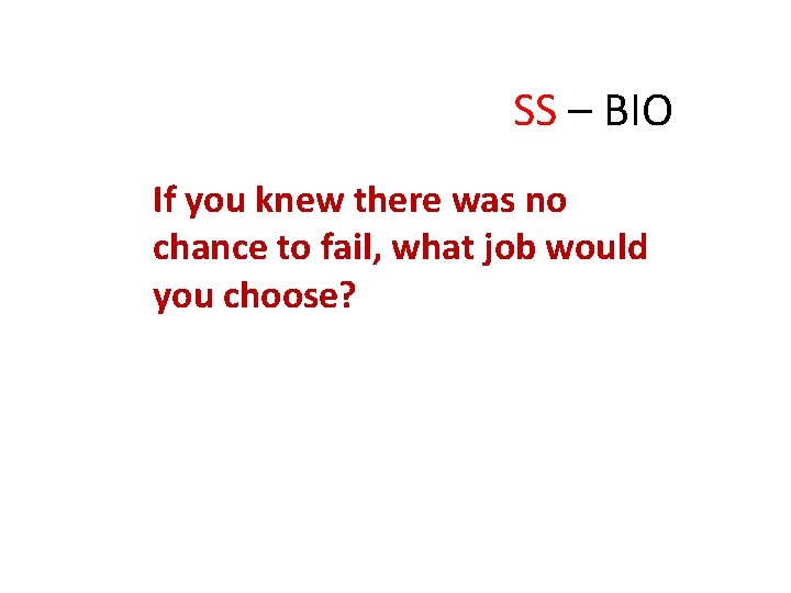 SS – BIO If you knew there was no chance to fail, what job
