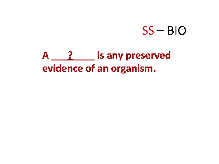 SS – BIO A ___? ____ is any preserved evidence of an organism. 
