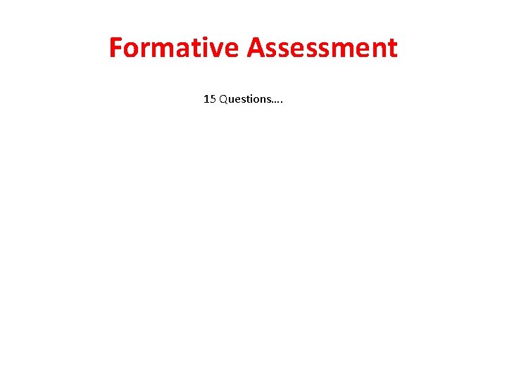 Formative Assessment 15 Questions…. 