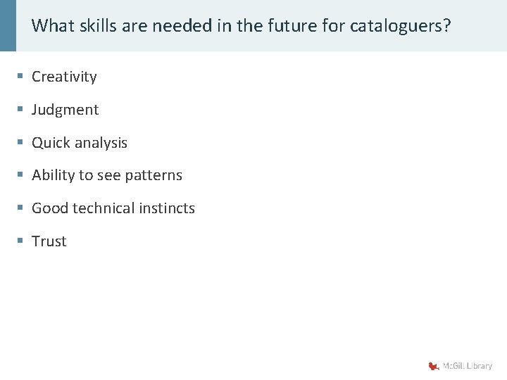 What skills are needed in the future for cataloguers? § Creativity § Judgment §