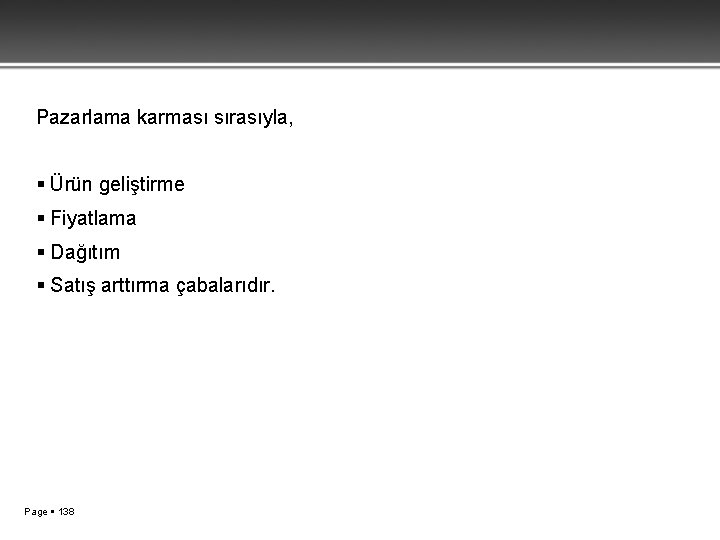 Pazarlama karması sırasıyla, Ürün geliştirme Fiyatlama Dağıtım Satış arttırma çabalarıdır. Page 138 
