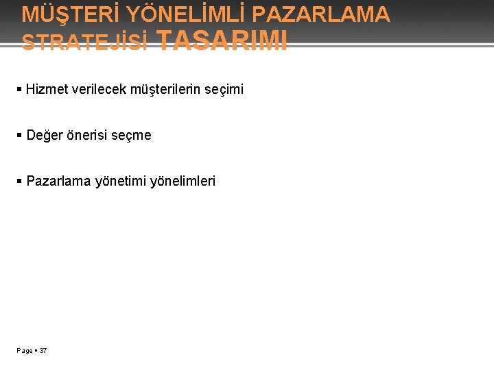 MÜŞTERİ YÖNELİMLİ PAZARLAMA STRATEJİSİ TASARIMI Hizmet verilecek müşterilerin seçimi Değer önerisi seçme Pazarlama yönetimi