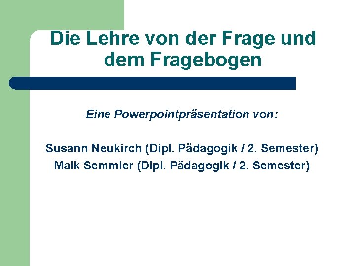 Die Lehre von der Frage und dem Fragebogen Eine Powerpointpräsentation von: Susann Neukirch (Dipl.