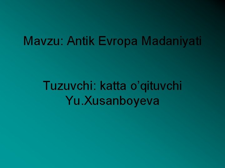 Mavzu: Antik Evropa Madaniyati Tuzuvchi: katta o’qituvchi Yu. Xusanboyeva 