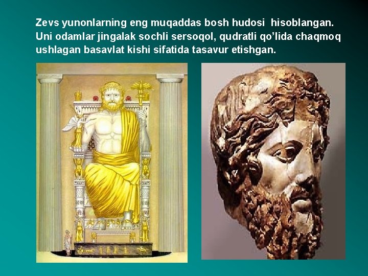 Zevs yunonlarning eng muqaddas bosh hudosi hisoblangan. Uni odamlar jingalak sochli sersoqol, qudratli qo’lida