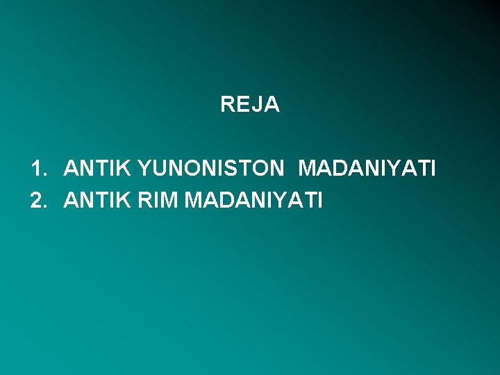 REJA 1. ANTIK YUNONISTON MADANIYATI 2. ANTIK RIM MADANIYATI 
