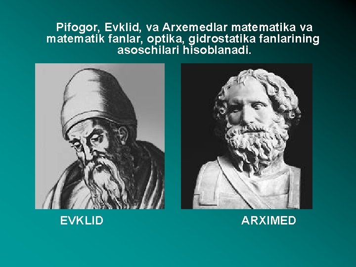 Pifogor, Evklid, va Arxemedlar matematika va matematik fanlar, optika, gidrostatika fanlarining asoschilari hisoblanadi. EVKLID