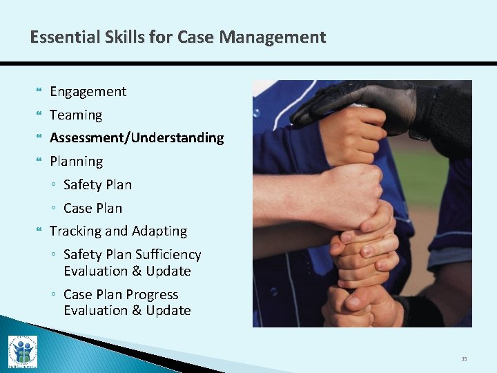 Essential Skills for Case Management Engagement Teaming Assessment/Understanding Planning ◦ Safety Plan ◦ Case