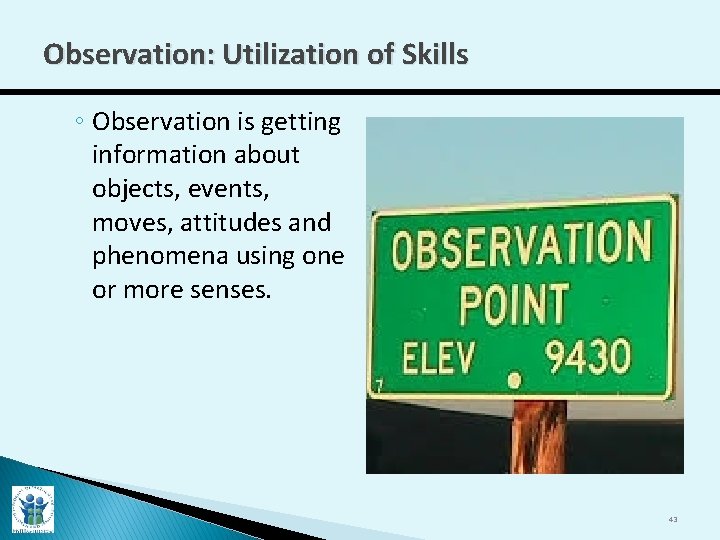 Observation: Utilization of Skills ◦ Observation is getting information about objects, events, moves, attitudes
