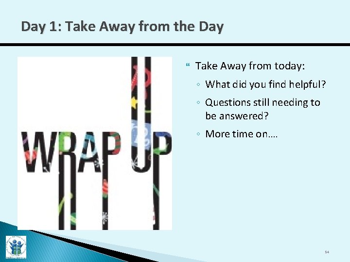 Day 1: Take Away from the Day Take Away from today: ◦ What did