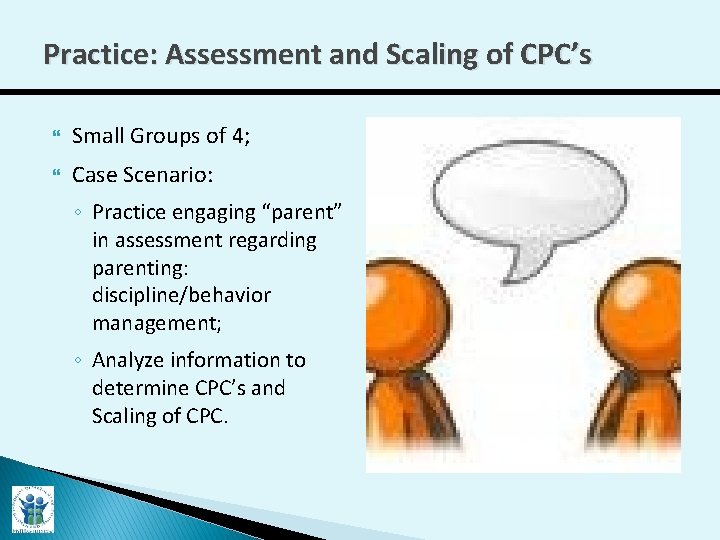 Practice: Assessment and Scaling of CPC’s Small Groups of 4; Case Scenario: ◦ Practice
