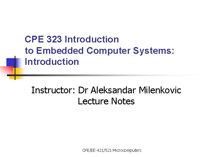 CPE 323 Introduction to Embedded Computer Systems: Introduction Instructor: Dr Aleksandar Milenkovic Lecture Notes