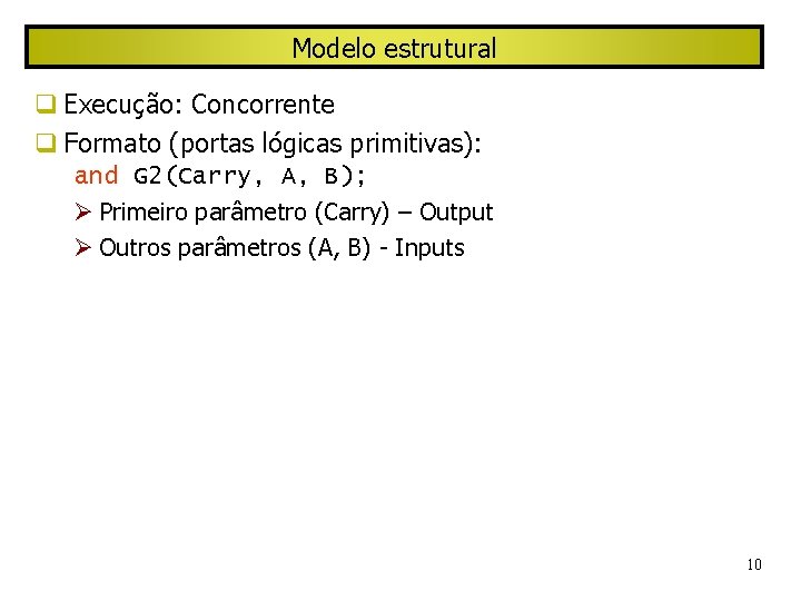 Modelo estrutural Execução: Concorrente Formato (portas lógicas primitivas): and G 2(Carry, A, B); Primeiro