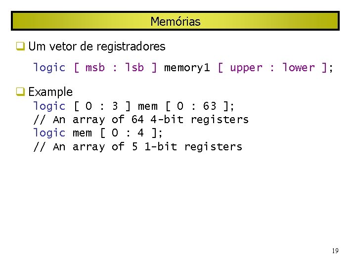 Memórias Um vetor de registradores logic [ msb : lsb ] memory 1 [