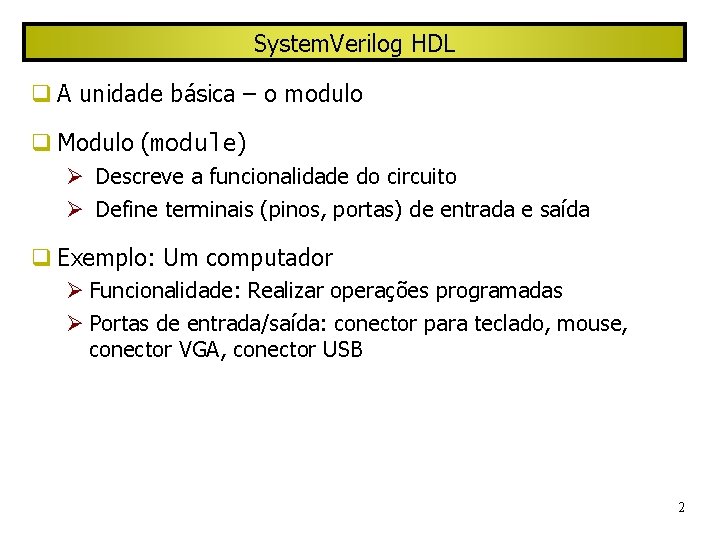 System. Verilog HDL A unidade básica – o modulo Modulo (module) Descreve a funcionalidade