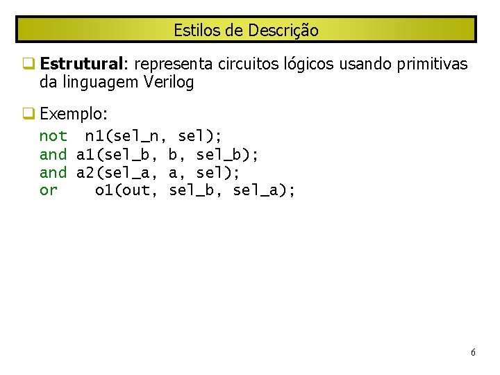 Estilos de Descrição Estrutural: representa circuitos lógicos usando primitivas da linguagem Verilog Exemplo: not