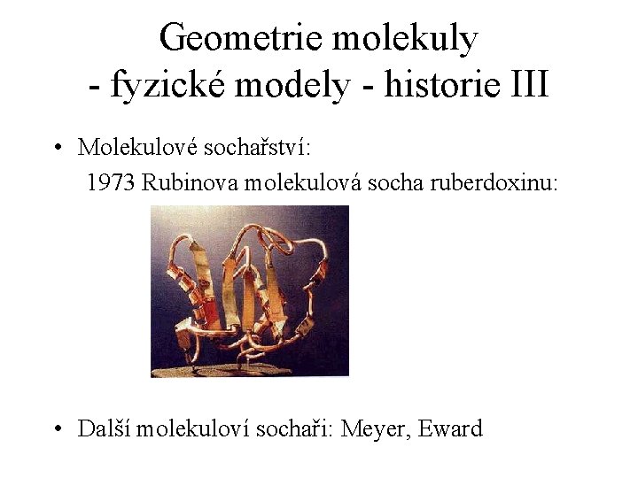 Geometrie molekuly - fyzické modely - historie III • Molekulové sochařství: 1973 Rubinova molekulová