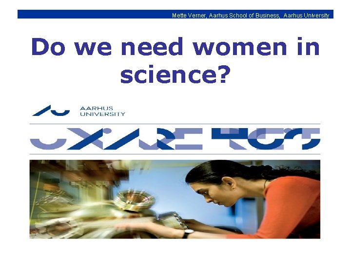 Mette Verner, Aarhus School of Business, Aarhus University Do we need women in science?