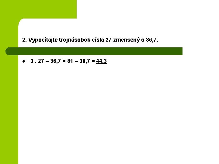 2. Vypočítajte trojnásobok čísla 27 zmenšený o 36, 7. l 3. 27 – 36,