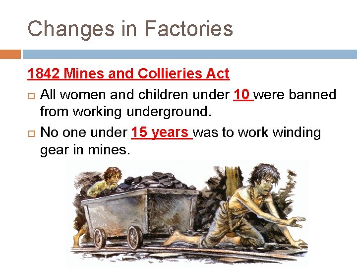 Changes in Factories 1842 Mines and Collieries Act All women and children under 10