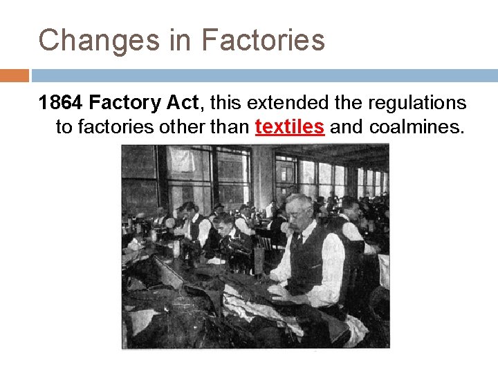 Changes in Factories 1864 Factory Act, this extended the regulations to factories other than