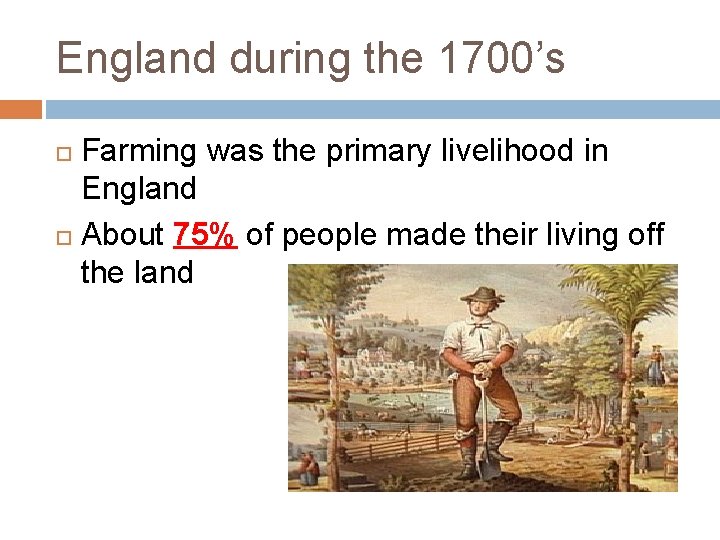 England during the 1700’s Farming was the primary livelihood in England About 75% of