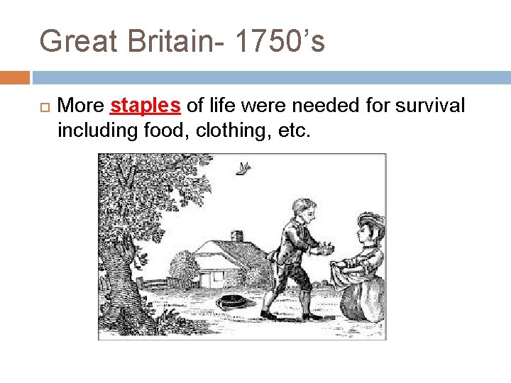 Great Britain- 1750’s More staples of life were needed for survival including food, clothing,