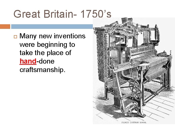 Great Britain- 1750’s Many new inventions were beginning to take the place of hand-done