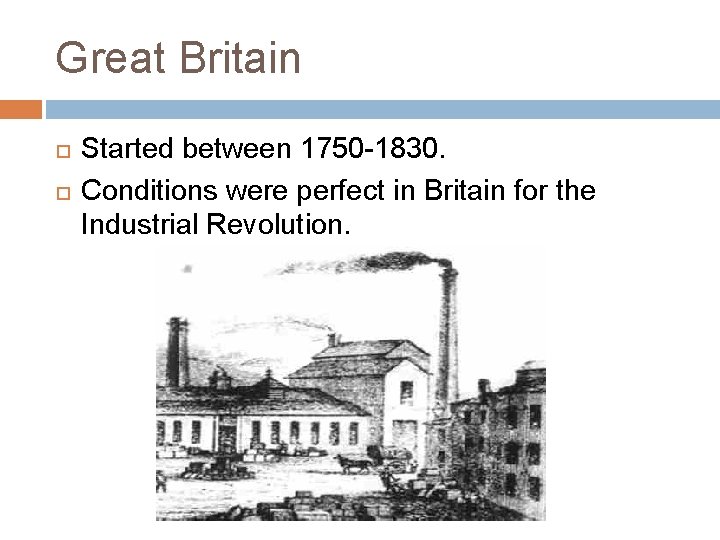 Great Britain Started between 1750 -1830. Conditions were perfect in Britain for the Industrial