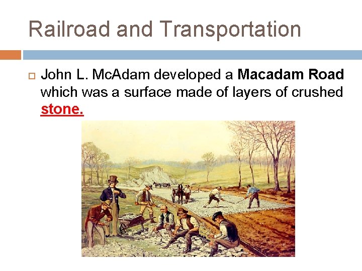 Railroad and Transportation John L. Mc. Adam developed a Macadam Road which was a