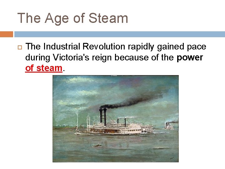 The Age of Steam The Industrial Revolution rapidly gained pace during Victoria's reign because