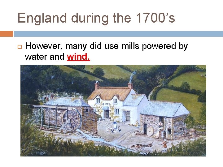 England during the 1700’s However, many did use mills powered by water and wind.