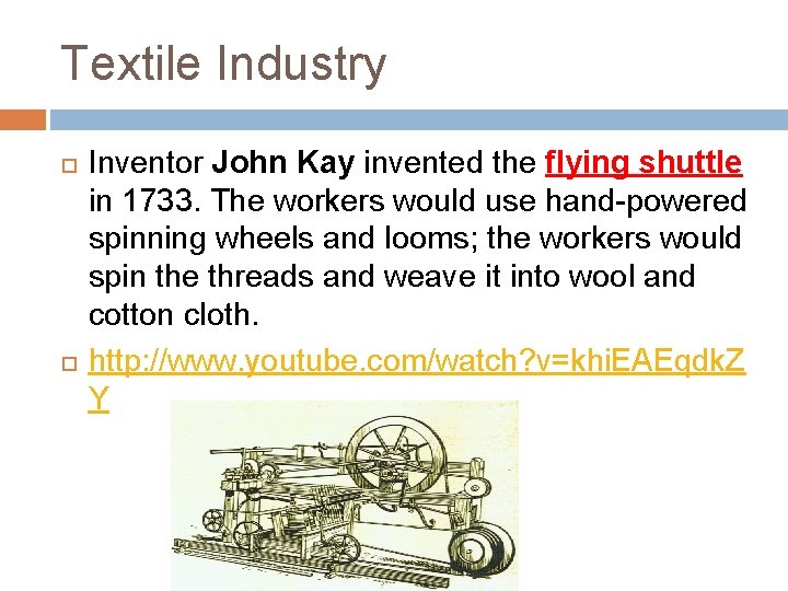 Textile Industry Inventor John Kay invented the flying shuttle in 1733. The workers would