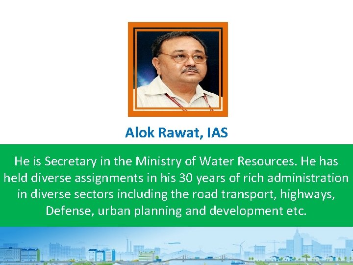 Alok Rawat, IAS He is Secretary in the Ministry of Water Resources. He has