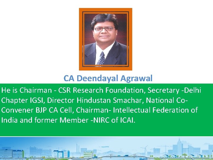 CA Deendayal Agrawal He is Chairman - CSR Research Foundation, Secretary -Delhi Chapter IGSI,