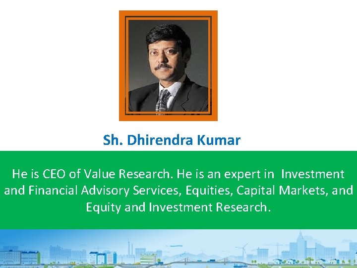 Sh. Dhirendra Kumar He is CEO of Value Research. He is an expert in