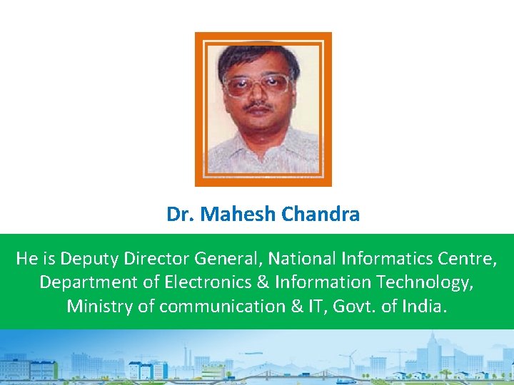 Dr. Mahesh Chandra He is Deputy Director General, National Informatics Centre, Department of Electronics