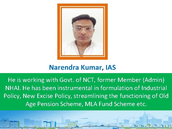 Narendra Kumar, IAS He is working with Govt. of NCT, former Member (Admin) NHAI.