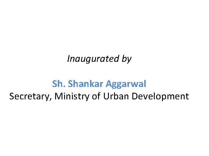 Inaugurated by Sh. Shankar Aggarwal Secretary, Ministry of Urban Development 