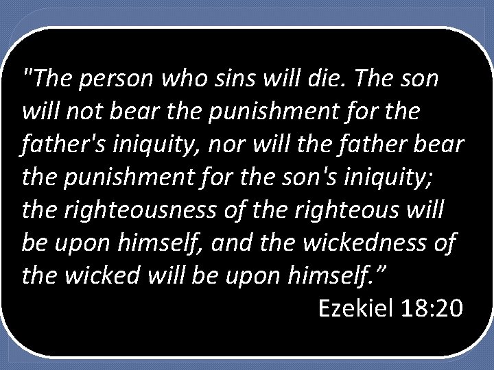 He Didn’t Make It Because: "The person who sins will die. The son Just He Didn’t Make It Because: "The person who sins will die. The son Just