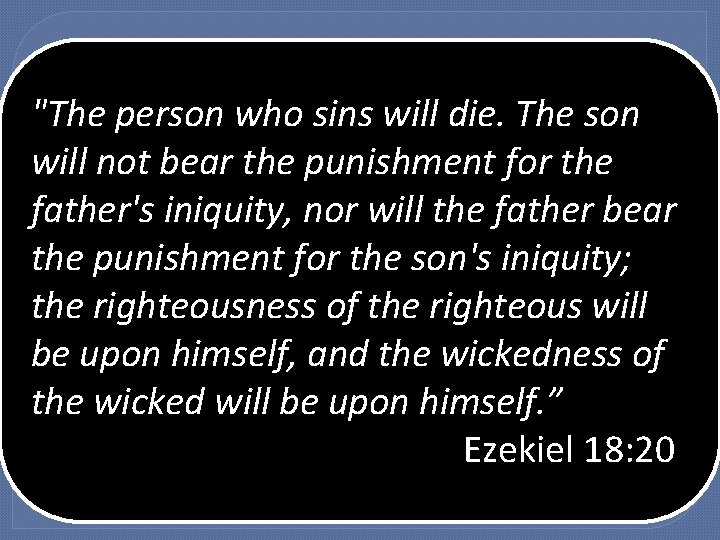 He Didn’t Make It Because: "The person who sins will die. The son Just