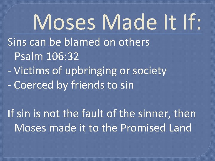 Moses Made It If: Sins can be blamed on others Psalm 106: 32 -