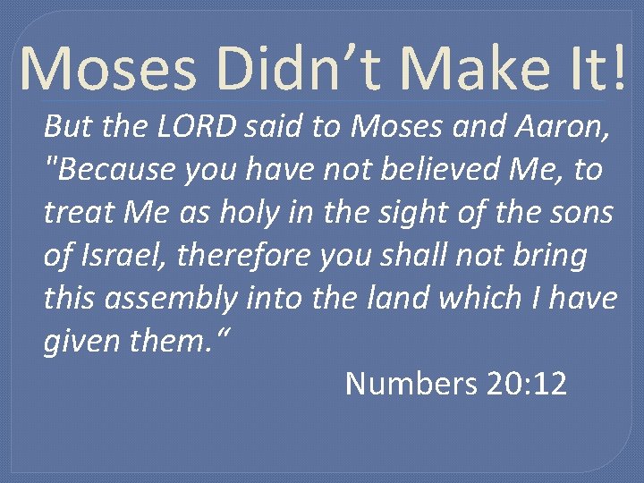 Moses Didn’t Make It! But the LORD said to Moses and Aaron, "Because you