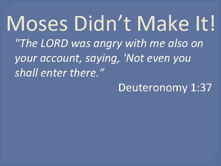 Moses Didn’t Make It! "The LORD was angry with me also on your account, Moses Didn’t Make It! "The LORD was angry with me also on your account,
