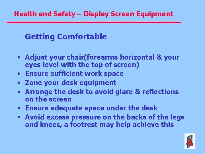 Health and Safety – Display Screen Equipment Getting Comfortable • Adjust your chair(forearms horizontal