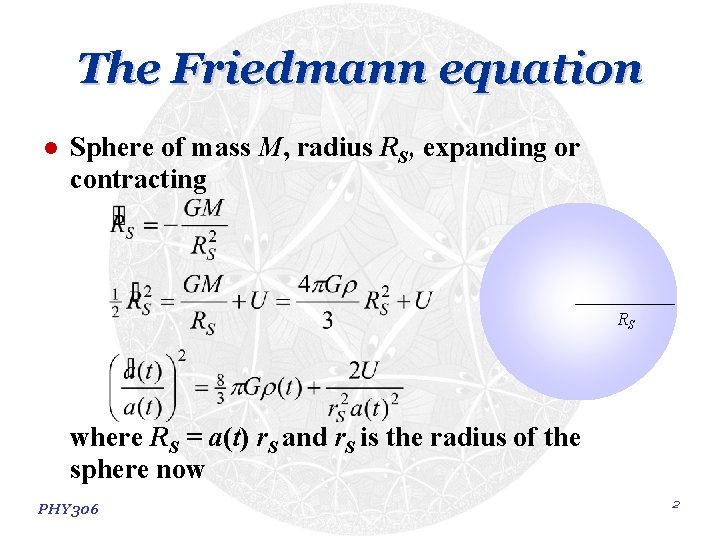 The Friedmann equation l Sphere of mass M, radius RS, expanding or contracting RS The Friedmann equation l Sphere of mass M, radius RS, expanding or contracting RS