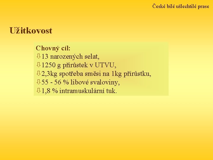 České bílé ušlechtilé prase Užitkovost Chovný cíl: ò 13 narozených selat, ò 1250 g