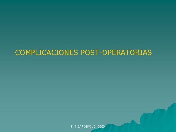COMPLICACIONES POST-OPERATORIAS M. T. CARDEMIL J. 2009 